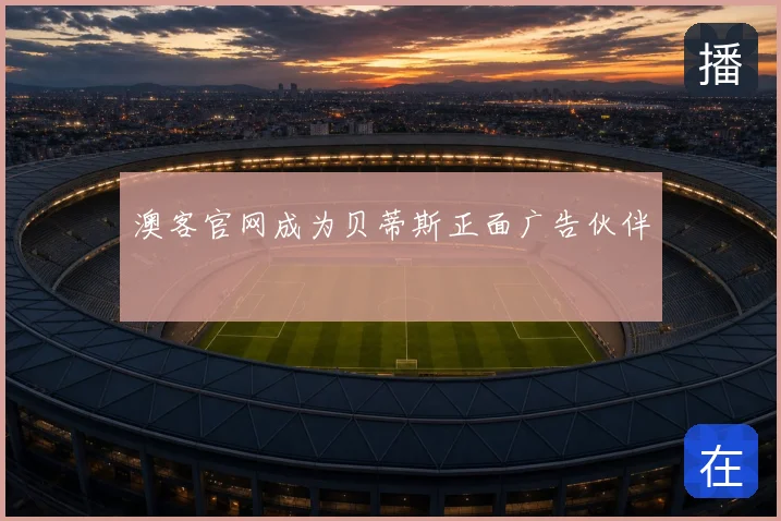 澳客官网成为贝蒂斯正面广告伙伴
