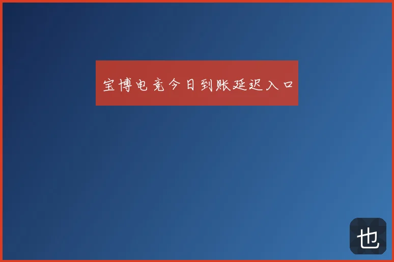 宝博电竞今日到账延迟入口