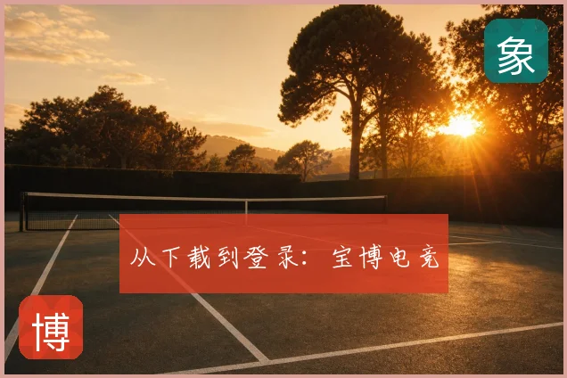 从下载到登录：宝博电竞