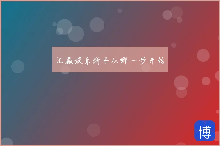 汇赢娱乐新手从哪一步开始