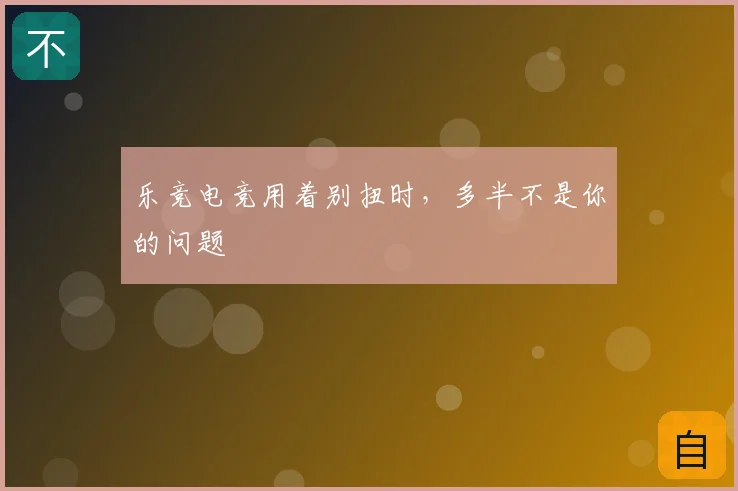 乐竞电竞用着别扭时，多半不是你的问题