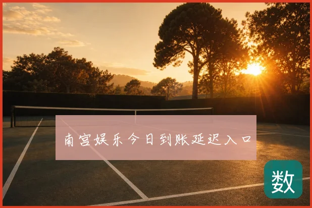 南宫娱乐今日到账延迟入口